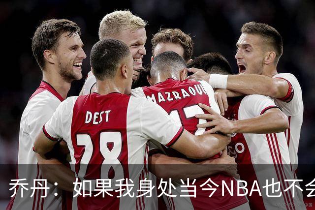 乔丹：如果我身处当今NBA也不会在乎数据，我只在乎比赛结果