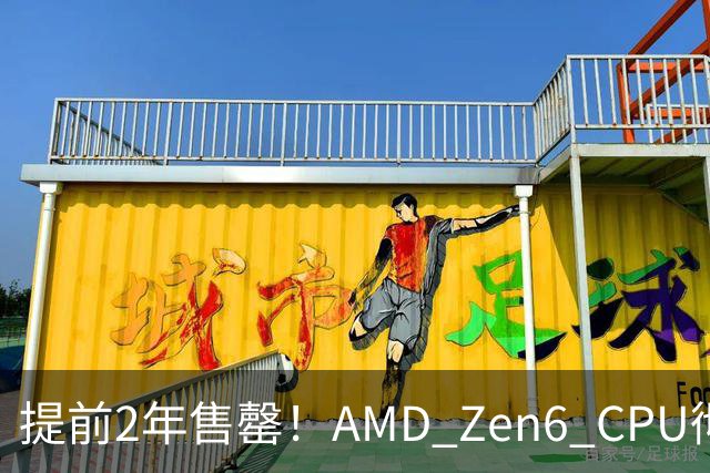 提前2年售罄！AMD Zen6 CPU彻底卖疯了